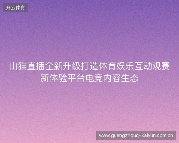 山猫直播全新升级打造体育娱乐互动观赛新体验平台电竞内容生态