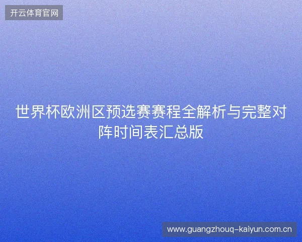 世界杯欧洲区预选赛赛程全解析与完整对阵时间表汇总版