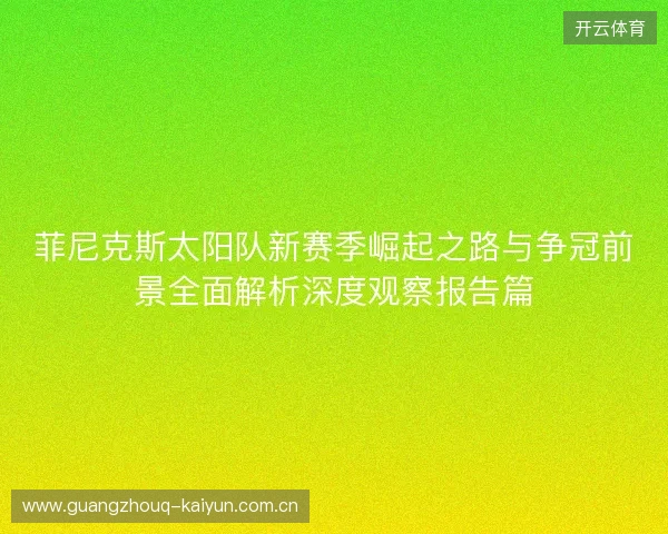 菲尼克斯太阳队新赛季崛起之路与争冠前景全面解析深度观察报告篇