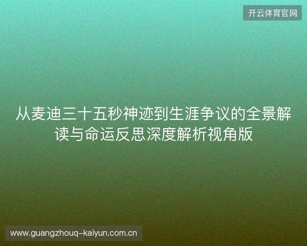 从麦迪三十五秒神迹到生涯争议的全景解读与命运反思深度解析视角版 从麦迪三十五秒神迹到生涯争议的全景解读与命运反思深度解析视角版