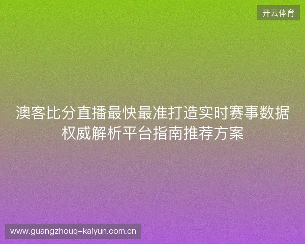 澳客比分直播最快最准打造实时赛事数据权威解析平台指南推荐方案 澳客比分直播最快最准打造实时赛事数据权威解析平台指南推荐方案