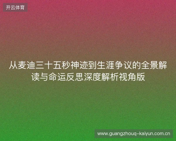 从麦迪三十五秒神迹到生涯争议的全景解读与命运反思深度解析视角版 从麦迪三十五秒神迹到生涯争议的全景解读与命运反思深度解析视角版