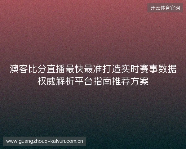 澳客比分直播最快最准打造实时赛事数据权威解析平台指南推荐方案 澳客比分直播最快最准打造实时赛事数据权威解析平台指南推荐方案