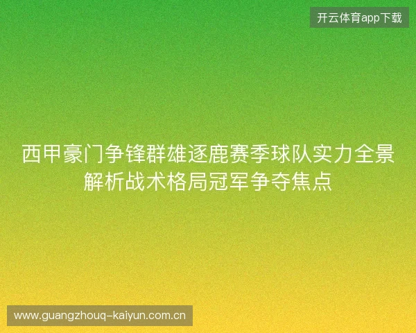 西甲豪门争锋群雄逐鹿赛季球队实力全景解析战术格局冠军争夺焦点 西甲豪门争锋群雄逐鹿赛季球队实力全景解析战术格局冠军争夺焦点