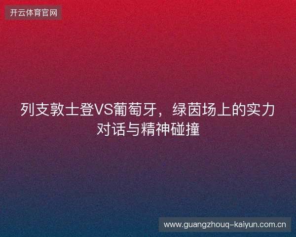 列支敦士登VS葡萄牙,绿茵场上的实力对话与精神碰撞 列支敦士登VS葡萄牙,绿茵场上的实力对话与精神碰撞