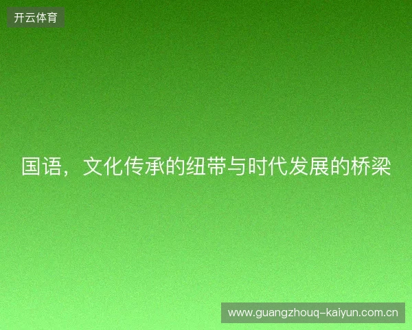 国语,文化传承的纽带与时代发展的桥梁 国语,文化传承的纽带与时代发展的桥梁