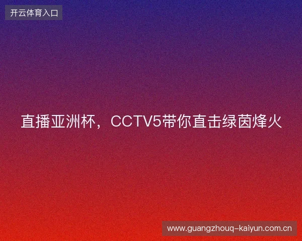 直播亚洲杯，CCTV5带你直击绿茵烽火